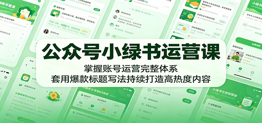 公众号小绿书运营课：掌握账号运营完整体系，套用爆款标题写法持续打造高热度内容-旺仔资源库