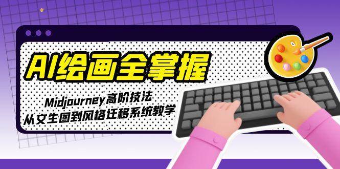 AI绘画全掌握：Midjourney高阶技法，从文生图到风格迁移系统教学-旺仔资源库