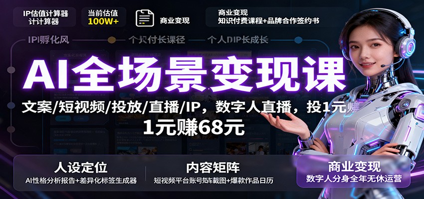 AI全场景变现课：文案/短视频/投放/直播/IP，数字人直播，投1元赚68元-旺仔资源库