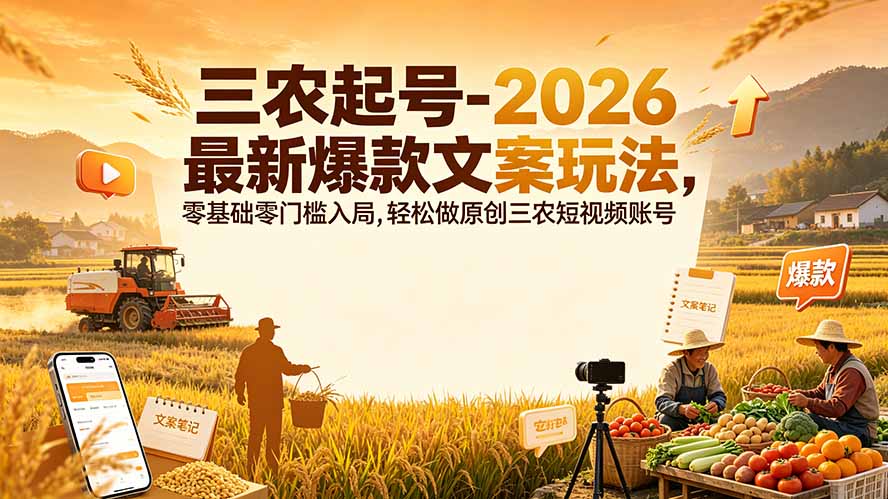 三农起号-2026 最新爆款文案玩法，零基础零门槛入局，轻松做原创三农短视频账号-旺仔资源库