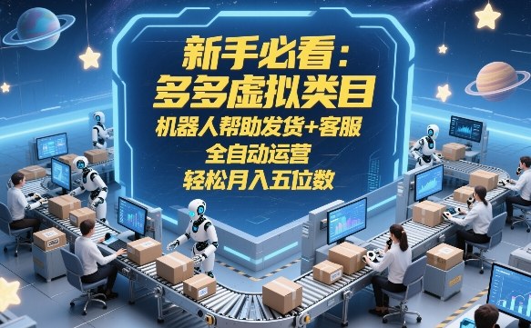 新手必看：多多虚拟类目，机器人帮助发货+客服，全自动运营，轻松月入五位数【揭秘】-旺仔资源库