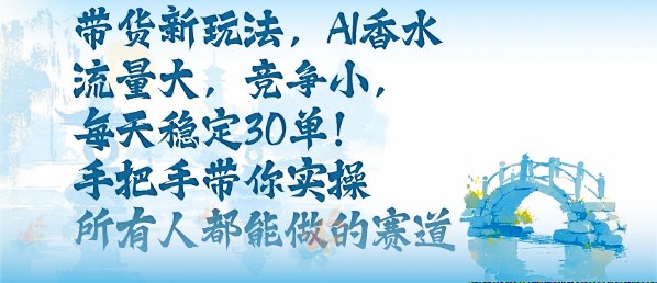 带货新玩法，AI香水，流量大，竞争小，每天稳定30单，手把手带你实操所有人都能做的赛道-旺仔资源库