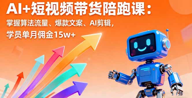 AI+短视频带货陪跑课：掌握算法流量、爆款文案、AI剪辑，学员单月佣金15w+-旺仔资源库