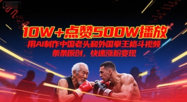 10W+点赞500W播放，用AI制作中国老头和外国拳王格斗视频，条条原创，快速涨粉变现-旺仔资源库