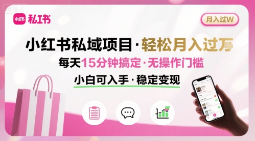 小红书私域项目 月入过W非常轻松 每天15分钟即可搞定，无任何操作门槛，小白可入手-旺仔资源库