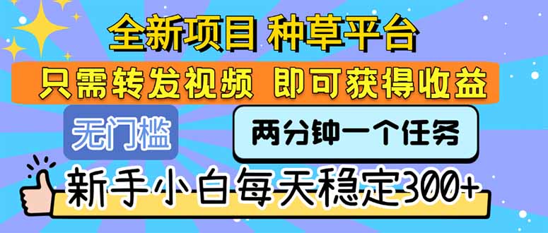 全新项目 种草平台 只需要转发任务视频 即可获得收益 新手小白每天300+-旺仔资源库