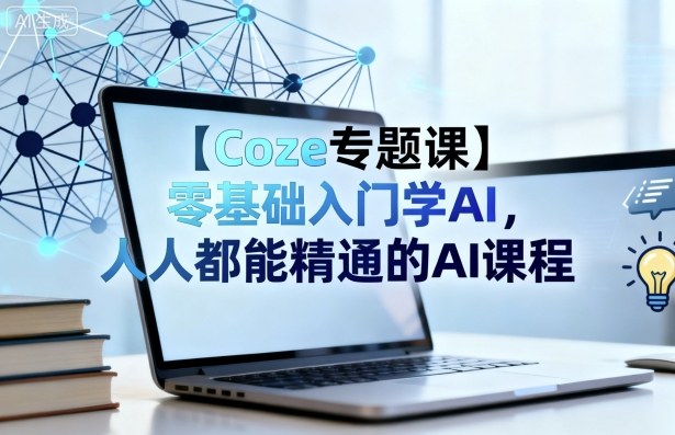 【Coze专题课】零基础入门学AI，人人都能精通的AI课程-旺仔资源库