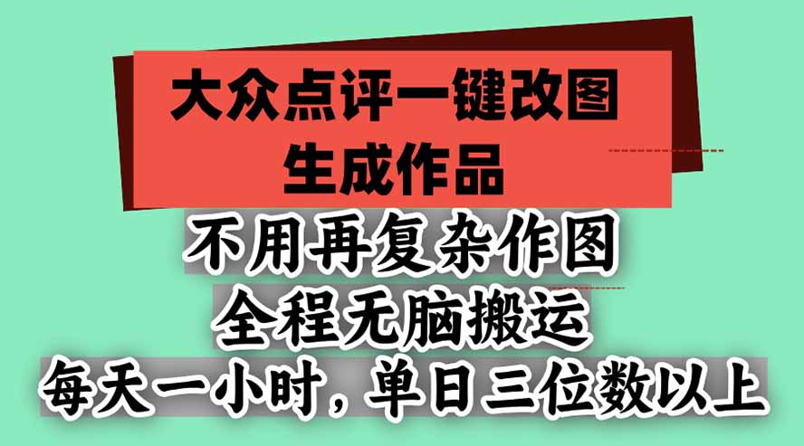 不用再复杂作图，大众点评一键改图生成作品，全程无脑搬运 每天一小时，单日三位数以上-旺仔资源库