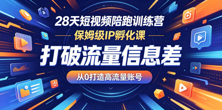 28天短视频陪跑训练营，保姆级IP孵化课，打破流量信息差，从0打造高流量账号-旺仔资源库