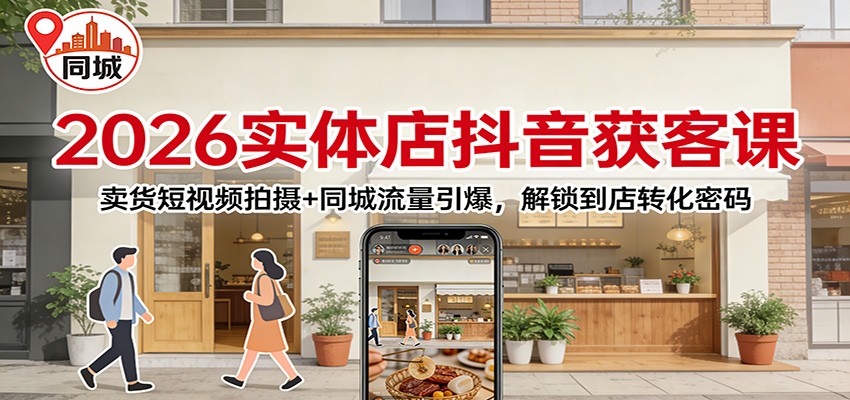 2026实体店抖音获客：卖货短视频拍摄+同城流量引爆，解锁到店转化密码-旺仔资源库