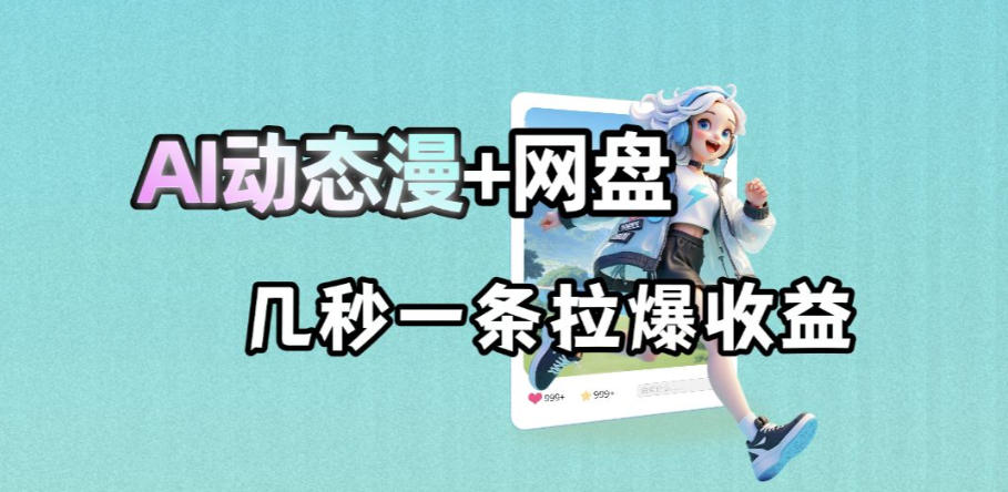 最新AI动态漫+网盘，AI赋能网盘拉新，几秒一条拉爆收益-旺仔资源库