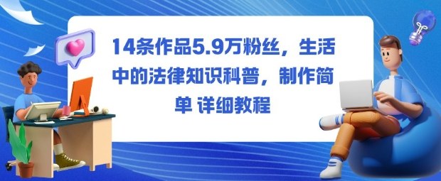 14条作品5.9W粉丝,生活中的法律知识科普,制作简单详细教程-旺仔资源库