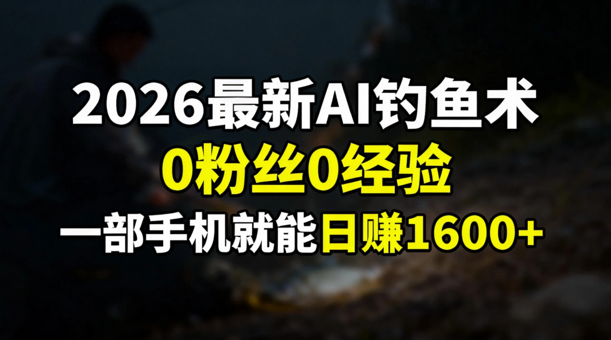 2026最新AI钓鱼术:0粉丝0经验，一部手机就能开启赚钱模式-旺仔资源库