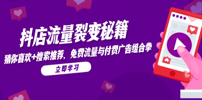 抖店流量裂变秘籍，猜你喜欢，搜索推荐，免费流量与付费广告组合拳-旺仔资源库
