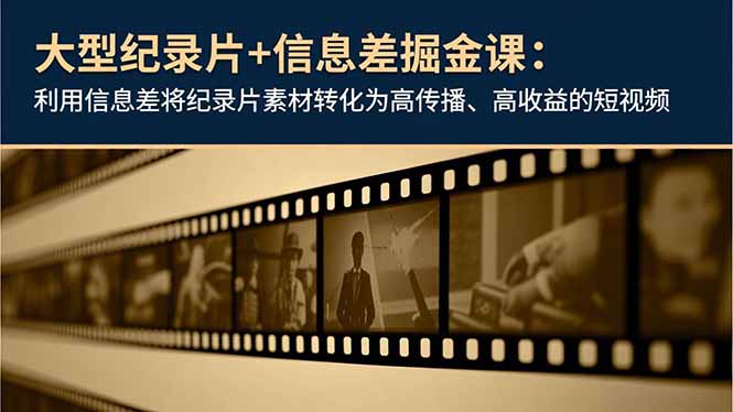 大型纪录片+信息差掘金课：利用信息差将纪录片素材转化为高传播、高收益的短视频-旺仔资源库
