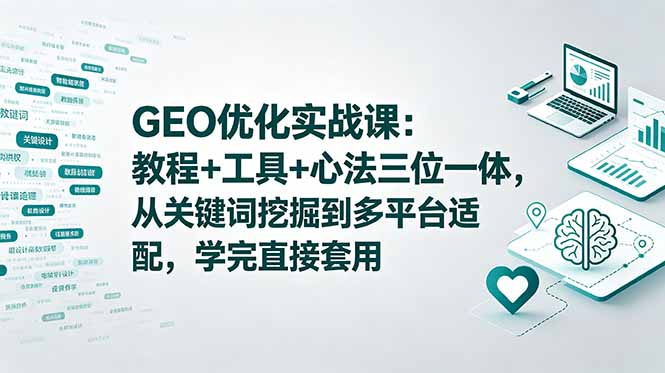 GEO优化实战课：教程+工具+心法三位一体，从关键词挖掘到多平台适配，学完直接套用-旺仔资源库