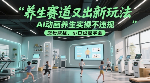 养生赛道又出新玩法，AI动画养生实操不违规，涨粉贼猛，小白也能学会-旺仔资源库
