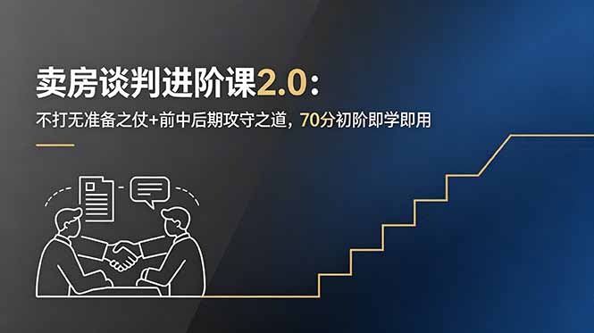 卖房谈判进阶课2.0:不打无准备之仗+前中后期攻守之道,70分初阶即学即用-旺仔资源库