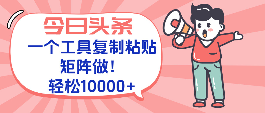 今日头条最新玩法，一个工具复制黏贴，矩阵去做10000+-旺仔资源库