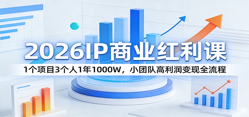 2026IP商业红利课:1个项目3个人1年1000W,小团队高利润变现全流程-旺仔资源库