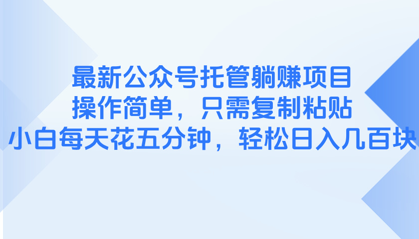 最新公众号托管躺赚项目，操作简单，只需复制粘贴，小白每天花五分钟，…-旺仔资源库