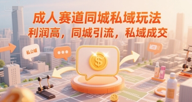 成人赛道同城私域玩法，利润高，同城引流，私域成交-旺仔资源库