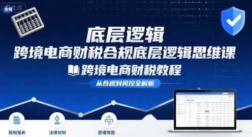 跨境电商财稅合规底层逻辑思维课-跨境电商财税教程-旺仔资源库
