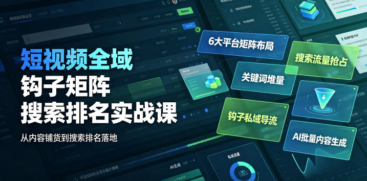 短视频全域钩子矩阵搜索排名实战课｜6大平台矩阵布局、关键词堆量抢占搜索流量、钩子私域导流、AI批量内容生成-旺仔资源库