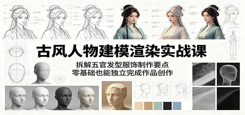 古风人物建模渲染实战课：拆解五官发型服饰制作要点，零基础也能独立完成作品创作-旺仔资源库