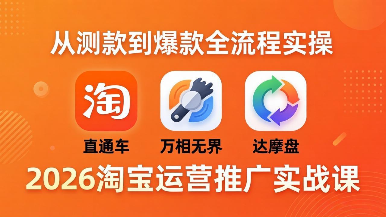 2026淘宝运营推广实战课-更新4月20：直通车 + 万相无界 + 达摩盘，从测款到爆款全流程实操-旺仔资源库