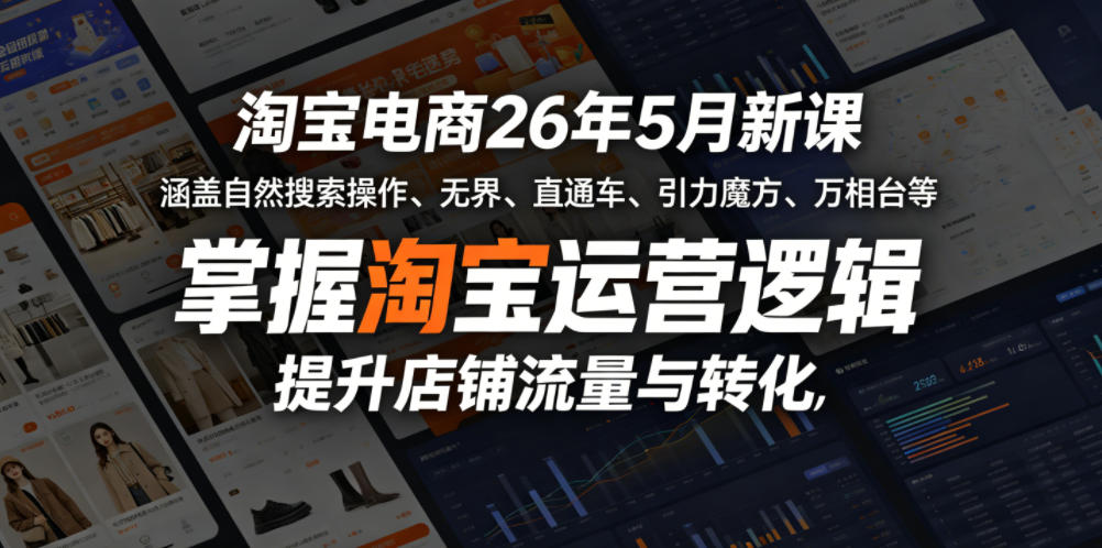 淘宝电商26年5月新课，涵盖自然搜索操作、无界、直通车、引力魔方、万相台等，掌握淘宝运营逻辑，提升店铺流量与转化-旺仔资源库