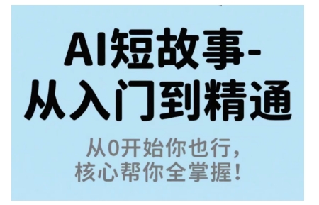 AI短故事从入门到精通，从0开始你也行，核心帮你全掌握-旺仔资源库