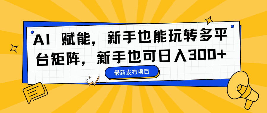 AI 赋能，新手也能玩转多平台矩阵，新手也可日入300+-旺仔资源库