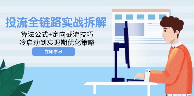 投流全链路实战拆解：算法公式+定向截流技巧，冷启动到衰退期优化策略-旺仔资源库