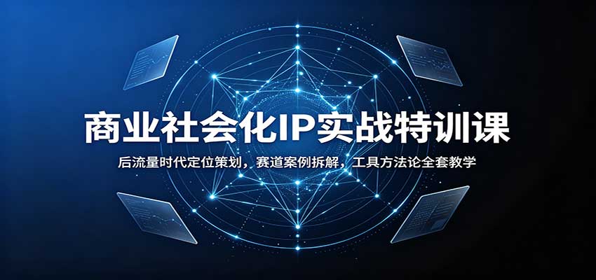 商业社会化IP实战特训课：后流量时代定位策划，赛道案例拆解，工具方法论全套教学-旺仔资源库