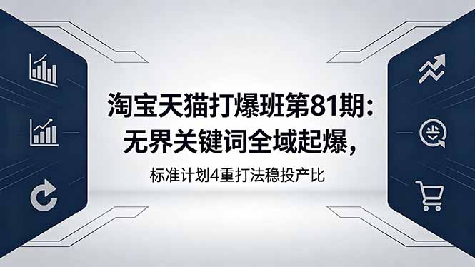 淘宝天猫打爆班第81期：无界关键词全域起爆，标准计划4重打法稳投产比-旺仔资源库