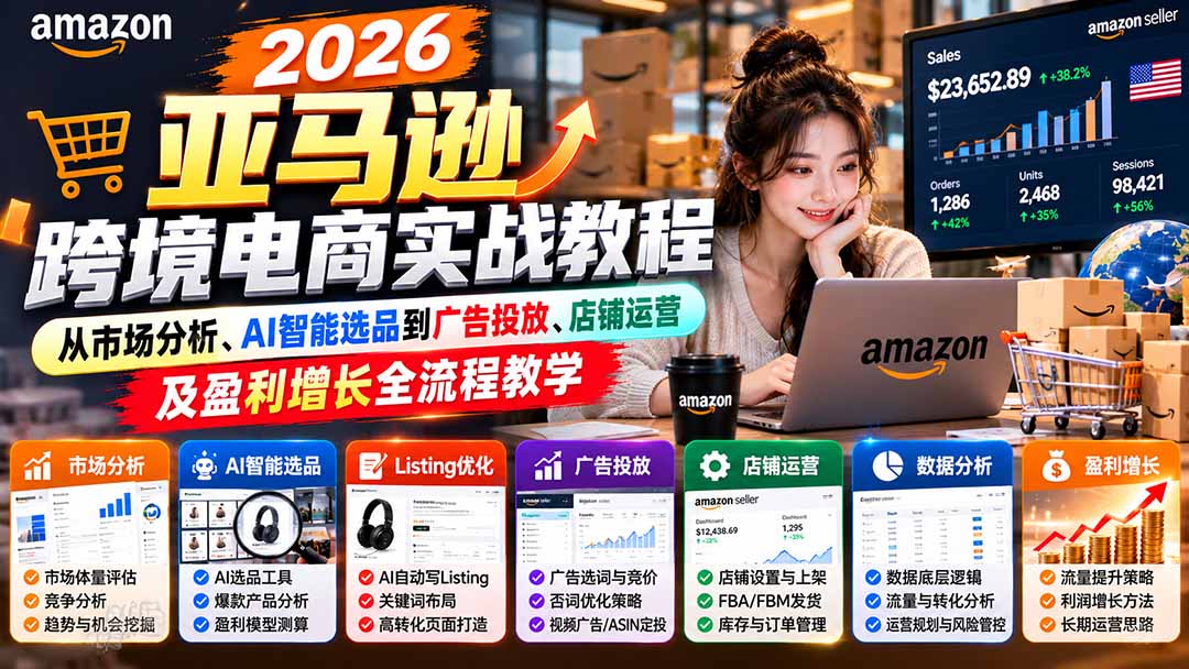 2026亚马逊跨境电商实战教程-更新1027,从市场分析、AI智能选品到广告投放、店铺运营及盈利增长全流程教学-旺仔资源库