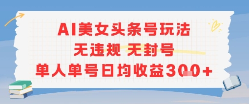 AI美女头条号玩法无违规无封号单人单号日均收益3张-旺仔资源库