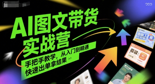 AI图文带货实战营，手把手教学，从入门到精通，快速出单拿结果-旺仔资源库