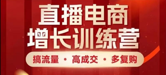直播电商增长训练营，搞流量·高成交·多复购，快速上手有思路-旺仔资源库