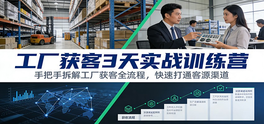 工厂获客3天实战训练营：手把手拆解工厂获客全流程，快速打通客源渠道-旺仔资源库