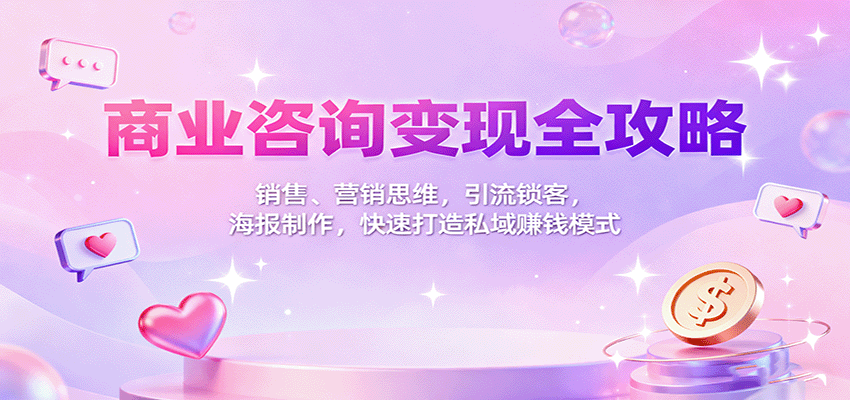 商业咨询变现全攻略：销售、营销思维，引流锁客，海报制作，快速打造私域赚钱模式-旺仔资源库