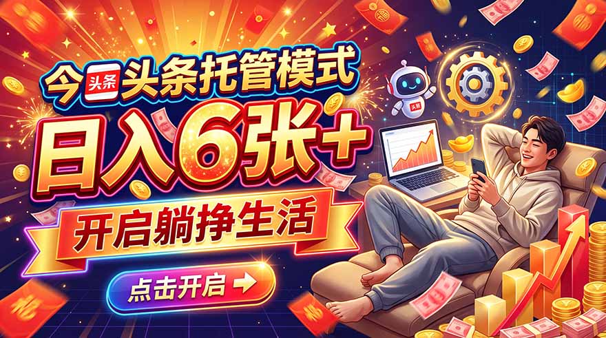 今日头条AI托管模式,每天5分钟,最高月入5000+,操作超简单,零门槛-旺仔资源库