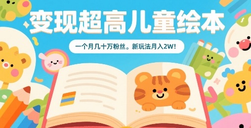 变现超高儿童绘本，一个月几十万粉丝，新玩法月入2W-旺仔资源库