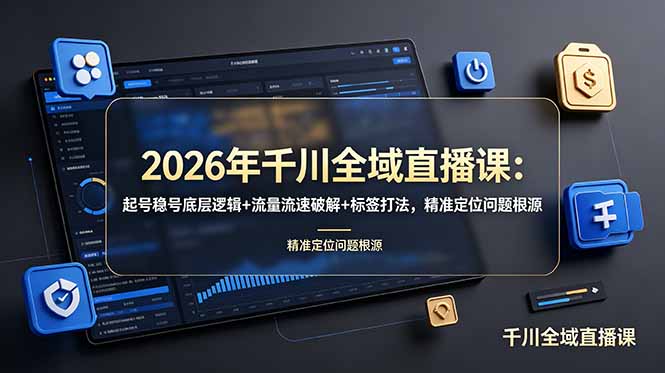 2026年千川全域直播课：起号稳号底层逻辑+流量流速破解+标签打法，精准定位问题根源-旺仔资源库