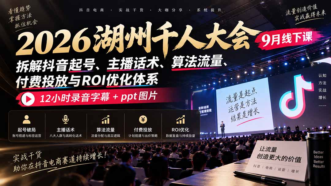 2026湖州千人大会9月线下课:拆解抖音起号、主播话术、算法流量、付费投放与ROI优化体系,12小时录音字幕+ppt图片-旺仔资源库