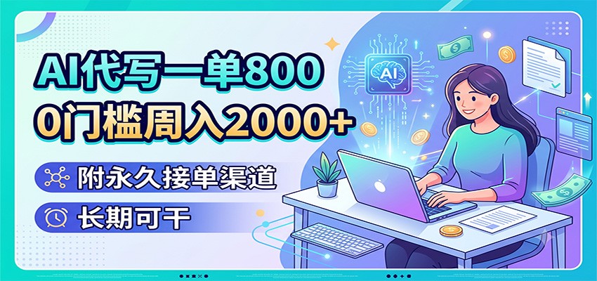 AI代写一单800，0门槛周入2000+，附永久接单渠道，长期可干-旺仔资源库