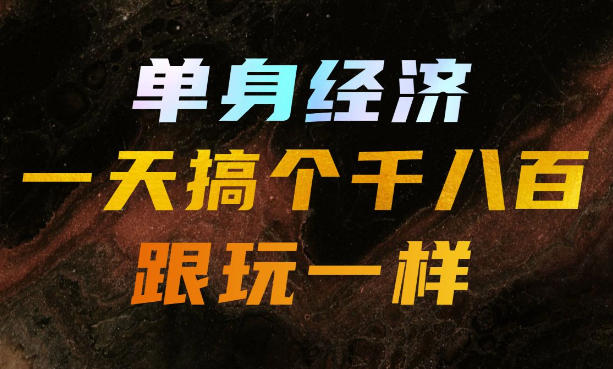 单身经济,拿出执行力一天搞个千八百跟玩一样,普通人随时入局,且长期可做【揭秘】-旺仔资源库