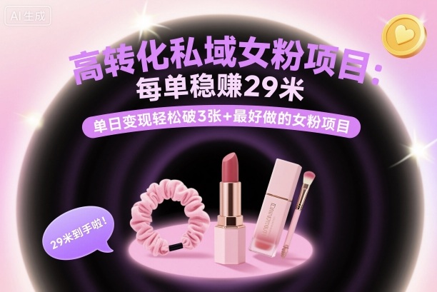 高转化私域女粉项目：每单稳賺29米，单日变现轻松破3张+最好做的女粉项目-旺仔资源库