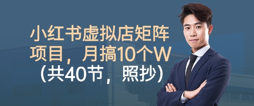 小红书虚拟店矩阵项目，照抄照做，月搞1W+(共40节)-旺仔资源库
